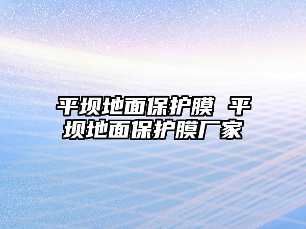 平壩地面保護膜 平壩地面保護膜廠家