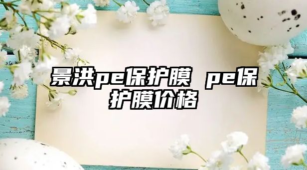 景洪pe保護(hù)膜 pe保護(hù)膜價格