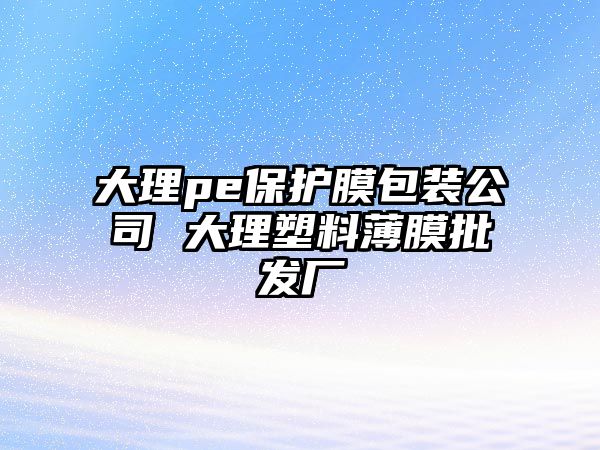 大理pe保護膜包裝公司 大理塑料薄膜批發(fā)廠