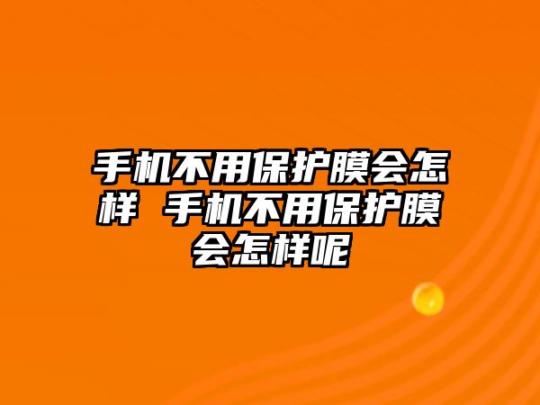 手機(jī)不用保護(hù)膜會(huì)怎樣 手機(jī)不用保護(hù)膜會(huì)怎樣呢