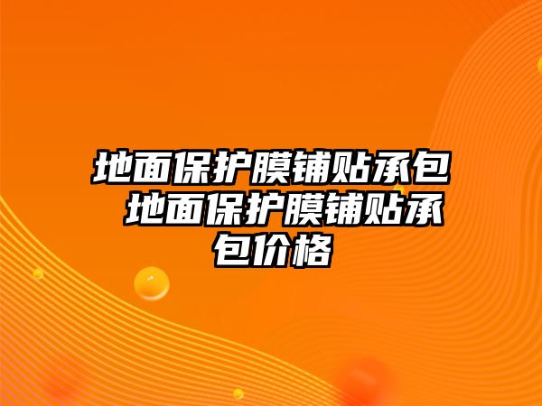 地面保護(hù)膜鋪貼承包 地面保護(hù)膜鋪貼承包價(jià)格