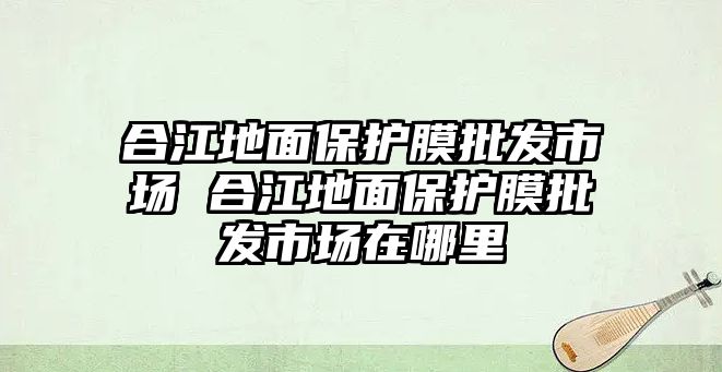 合江地面保護膜批發市場 合江地面保護膜批發市場在哪里