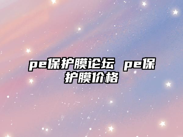 pe保護(hù)膜論壇 pe保護(hù)膜價(jià)格