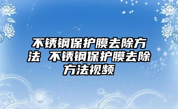 不銹鋼保護(hù)膜去除方法 不銹鋼保護(hù)膜去除方法視頻