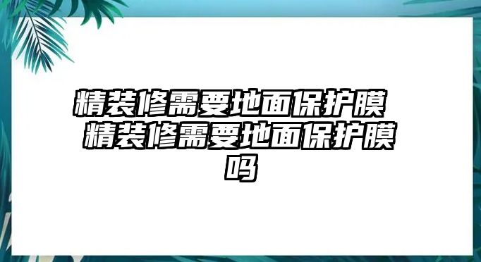 精裝修需要地面保護膜 精裝修需要地面保護膜嗎