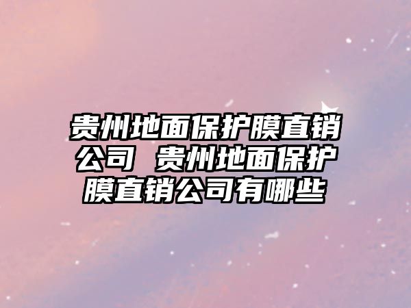 貴州地面保護(hù)膜直銷公司 貴州地面保護(hù)膜直銷公司有哪些