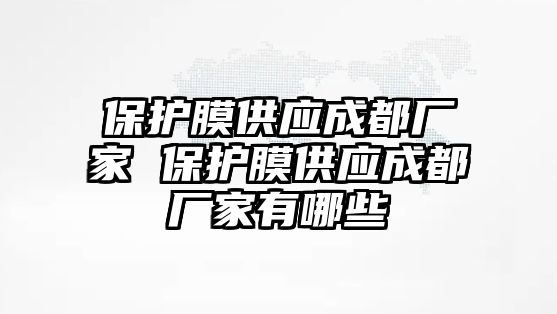 保護膜供應(yīng)成都廠家 保護膜供應(yīng)成都廠家有哪些