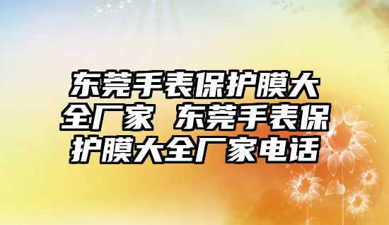 東莞手表保護膜大全廠家 東莞手表保護膜大全廠家電話