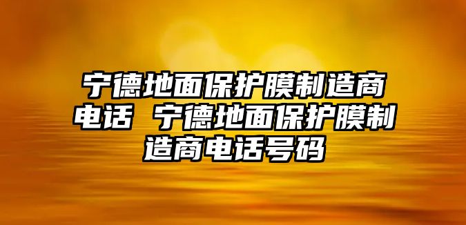 寧德地面保護膜制造商電話 寧德地面保護膜制造商電話號碼