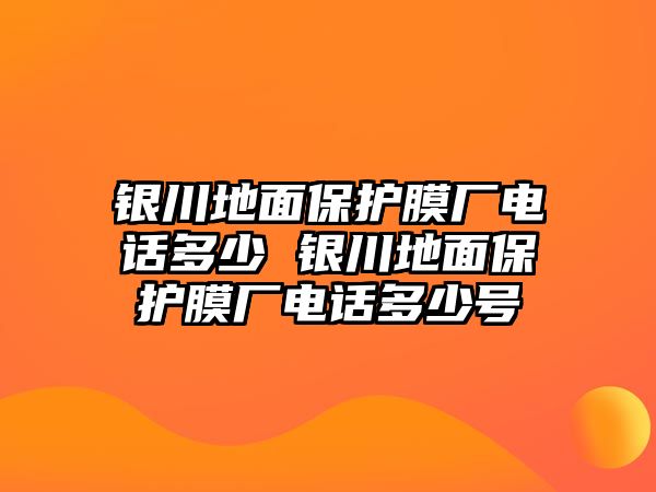 銀川地面保護膜廠電話多少 銀川地面保護膜廠電話多少號