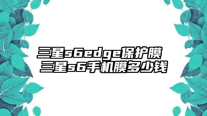 三星s6edge保護膜 三星s6手機膜多少錢