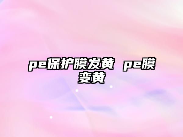 pe保護膜發黃 pe膜變黃