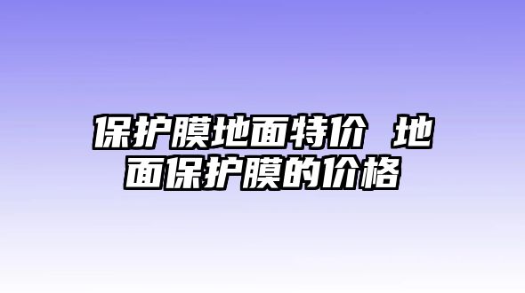 保護膜地面特價 地面保護膜的價格