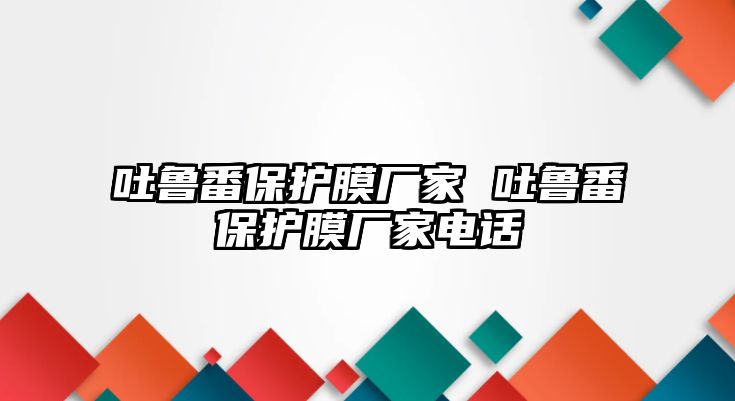 吐魯番保護膜廠家 吐魯番保護膜廠家電話