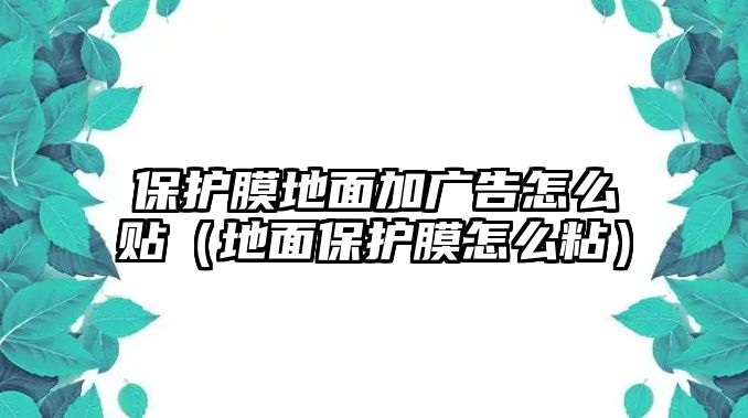 保護膜地面加廣告怎么貼（地面保護膜怎么粘）