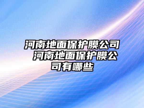 河南地面保護膜公司 河南地面保護膜公司有哪些