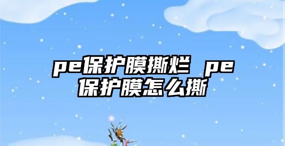 pe保護膜撕爛 pe保護膜怎么撕