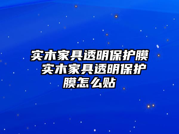 實木家具透明保護膜 實木家具透明保護膜怎么貼