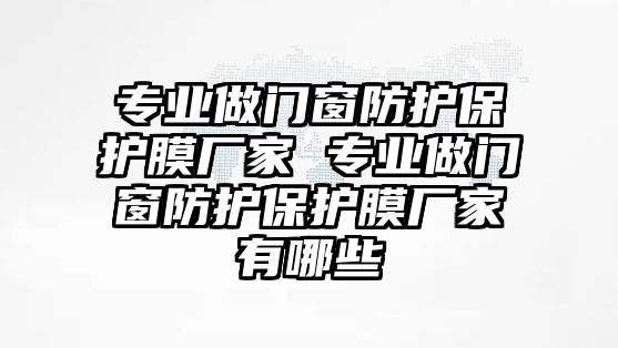 專業(yè)做門窗防護保護膜廠家 專業(yè)做門窗防護保護膜廠家有哪些