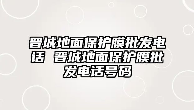 晉城地面保護膜批發電話 晉城地面保護膜批發電話號碼