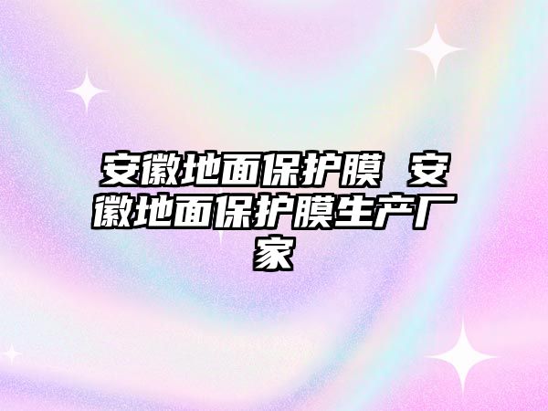 安徽地面保護膜 安徽地面保護膜生產廠家