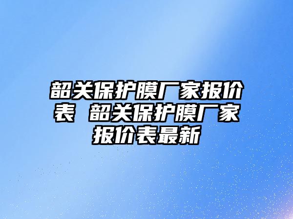 韶關保護膜廠家報價表 韶關保護膜廠家報價表最新