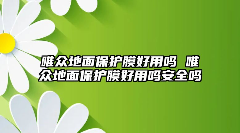 唯眾地面保護膜好用嗎 唯眾地面保護膜好用嗎安全嗎