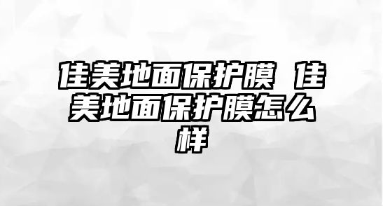 佳美地面保護膜 佳美地面保護膜怎么樣