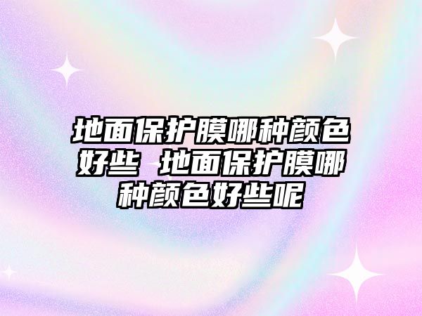 地面保護膜哪種顏色好些 地面保護膜哪種顏色好些呢