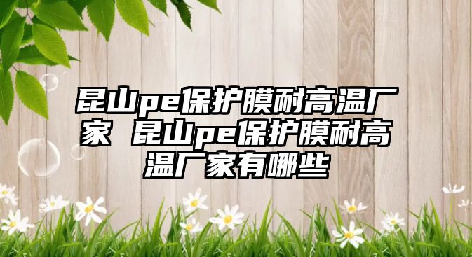 昆山pe保護膜耐高溫廠家 昆山pe保護膜耐高溫廠家有哪些