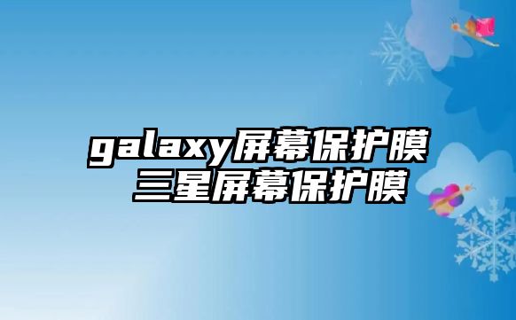 galaxy屏幕保護膜 三星屏幕保護膜