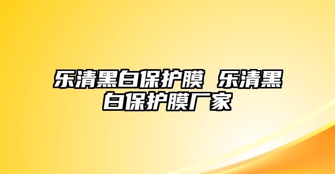 樂(lè)清黑白保護(hù)膜 樂(lè)清黑白保護(hù)膜廠家