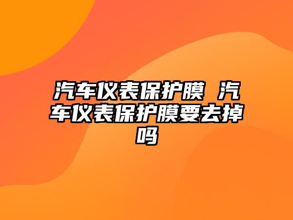 汽車儀表保護膜 汽車儀表保護膜要去掉嗎