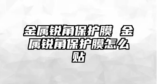 金屬銳角保護膜 金屬銳角保護膜怎么貼