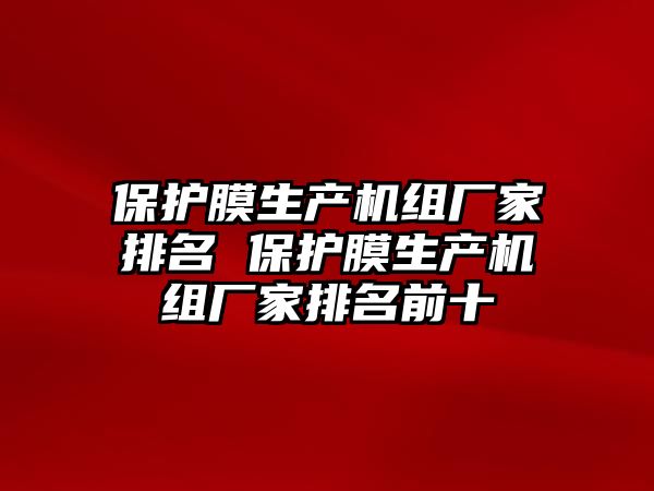 保護膜生產(chǎn)機組廠家排名 保護膜生產(chǎn)機組廠家排名前十