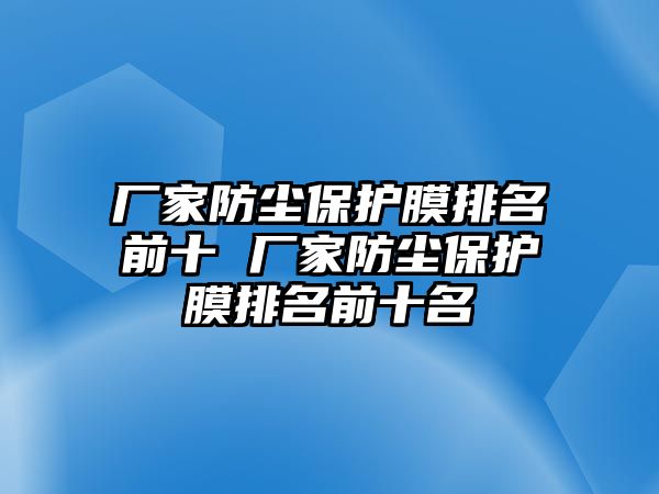 廠家防塵保護膜排名前十 廠家防塵保護膜排名前十名