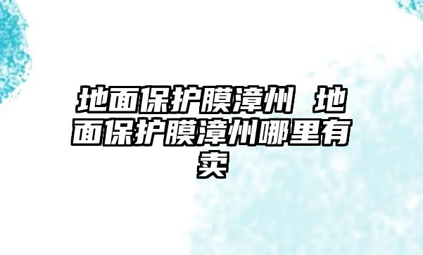 地面保護膜漳州 地面保護膜漳州哪里有賣