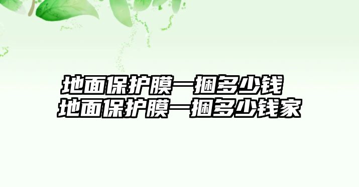 地面保護膜一捆多少錢 地面保護膜一捆多少錢家