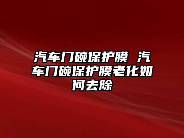 汽車門碗保護膜 汽車門碗保護膜老化如何去除