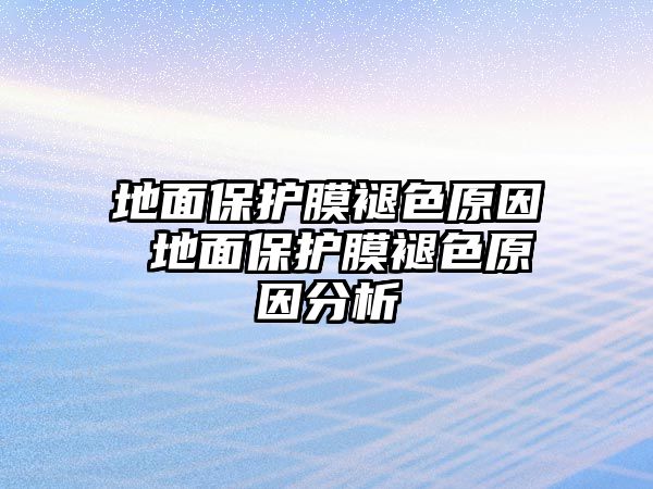 地面保護(hù)膜褪色原因 地面保護(hù)膜褪色原因分析