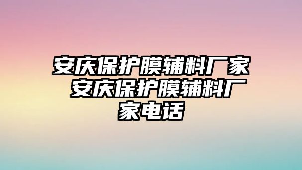 安慶保護(hù)膜輔料廠家 安慶保護(hù)膜輔料廠家電話(huà)