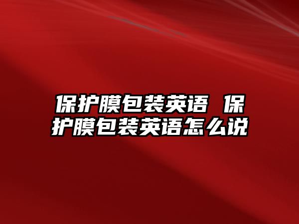 保護(hù)膜包裝英語 保護(hù)膜包裝英語怎么說