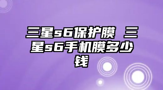 三星s6保護膜 三星s6手機膜多少錢