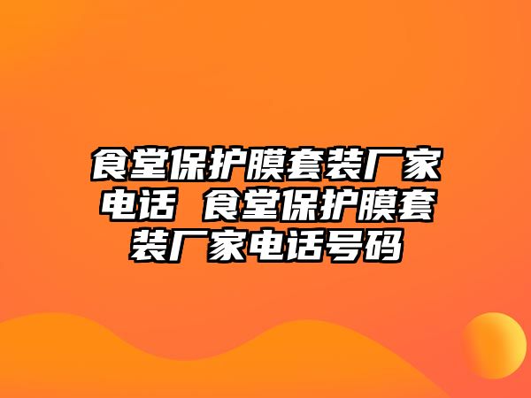 食堂保護膜套裝廠家電話 食堂保護膜套裝廠家電話號碼