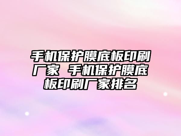 手機保護膜底板印刷廠家 手機保護膜底板印刷廠家排名