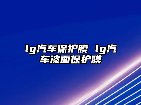 lg汽車保護膜 lg汽車漆面保護膜