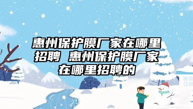 惠州保護膜廠家在哪里招聘 惠州保護膜廠家在哪里招聘的