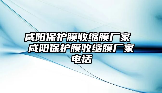 咸陽保護(hù)膜收縮膜廠家 咸陽保護(hù)膜收縮膜廠家電話