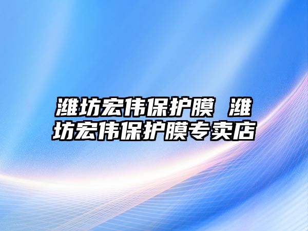 濰坊宏偉保護膜 濰坊宏偉保護膜專賣店