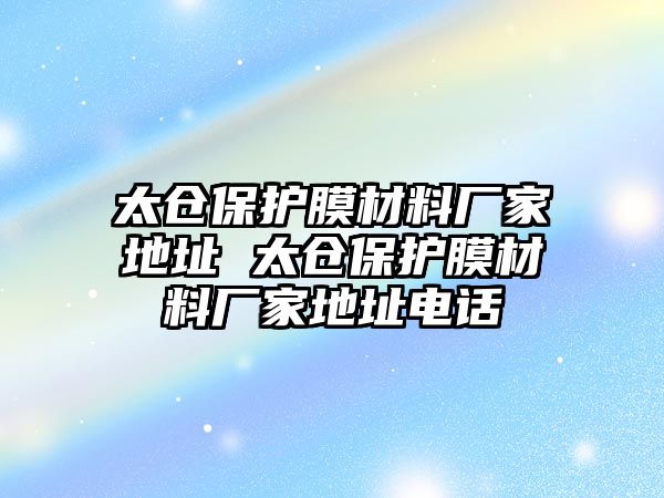 太倉保護膜材料廠家地址 太倉保護膜材料廠家地址電話